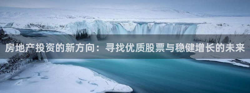 摩登7注册路333OO：房地产投资的新方向：寻找优质股票与稳