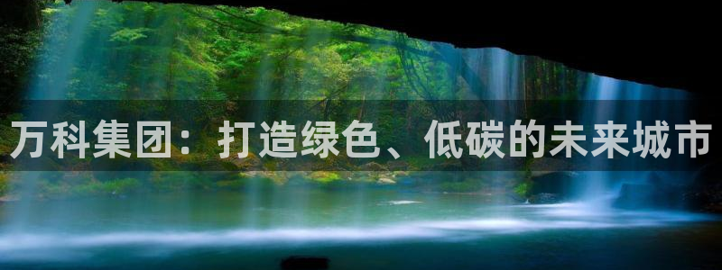 摩登7 1 1：万科集团：打造绿色、低碳的未来城市