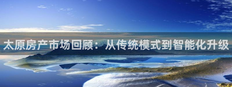 摩登7娱乐：太原房产市场回顾：从传统模式到智能化升级