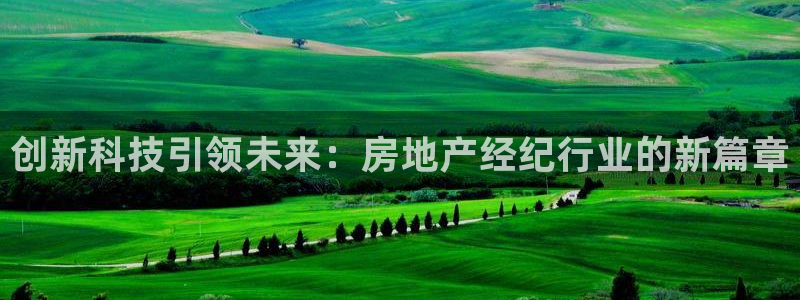 摩登7登录注册：创新科技引领未来：房地产经纪行业的新篇章