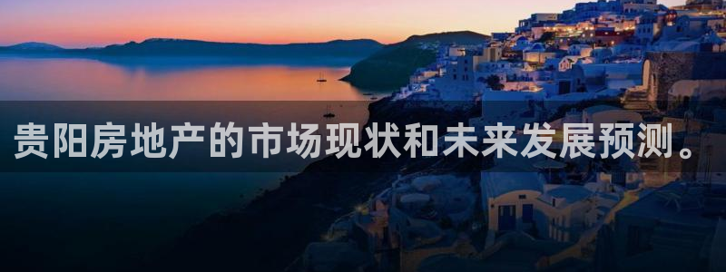 摩登7左3299O7：贵阳房地产的市场现状和未来发展预测。