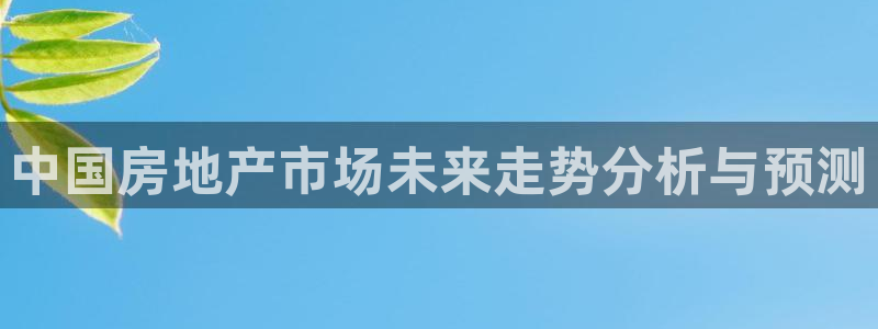 摩登4下7O667：中国房地产市场未来走势分析与预测