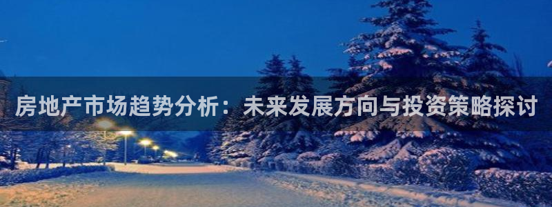 摩登7服333OO：房地产市场趋势分析：未来发展方向与投资策