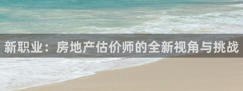 摩登5冯7O667：新职业：房地产估价师的全新视角与挑战