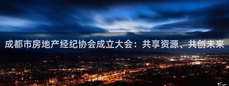 摩登7平台主管：成都市房地产经纪协会成立大会：共享资源、共创