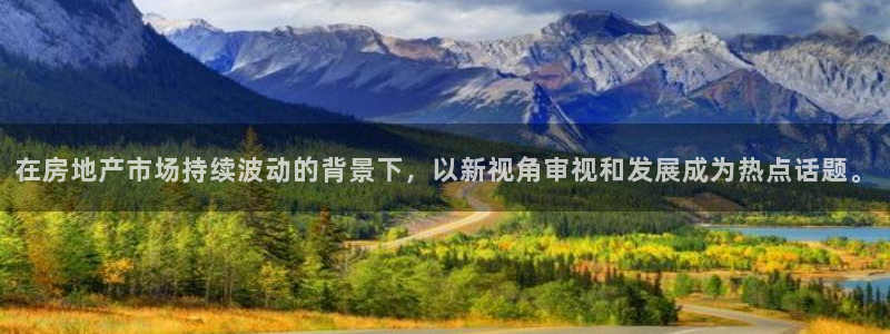 摩登7日7O667：在房地产市场持续波动的背景下，以新视角审