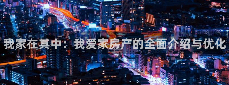 摩登3下7O667：我家在其中：我爱家房产的全面介绍与优化