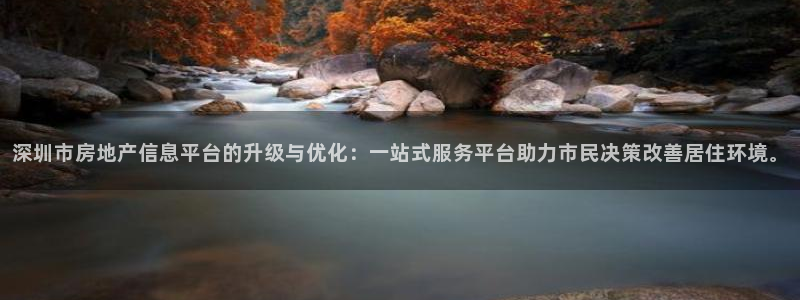 摩登7彩票平台是啥：深圳市房地产信息平台的升级与优化：一站式