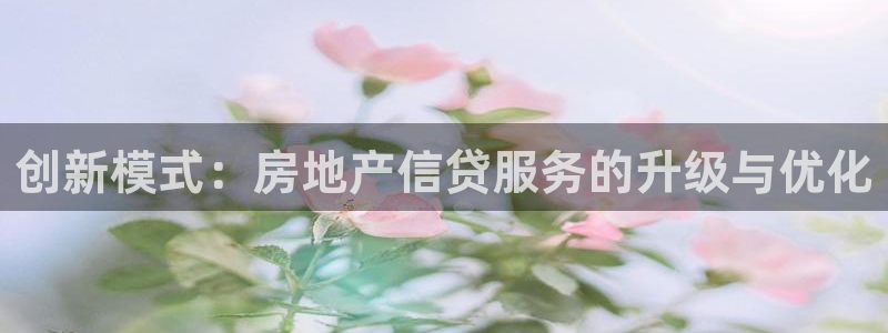 摩登7注册据333OO：创新模式：房地产信贷服务的升级与优化