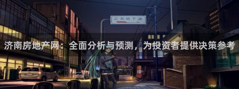 摩登7代理：济南房地产网：全面分析与预测，为投资者提供决策参