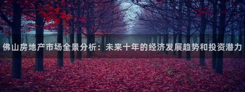 摩登7冠：佛山房地产市场全景分析：未来十年的经济发展趋势和投