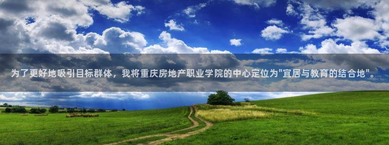 摩登世界7：为了更好地吸引目标群体，我将重庆房地产职业学院的