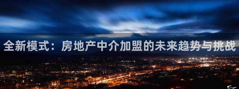 摩登7日7O667：全新模式：房地产中介加盟的未来趋势与挑战