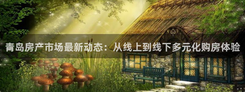 摩登7地址：青岛房产市场最新动态：从线上到线下多元化购房体验