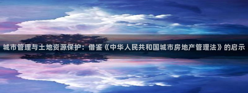 摩登7服333OO：城市管理与土地资源保护：借鉴《中华人民共