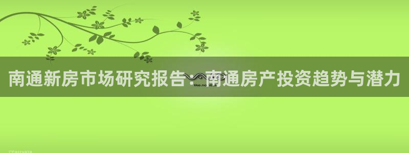 摩登4注册但7O777：南通新房市场研究报告：南通房产投资趋