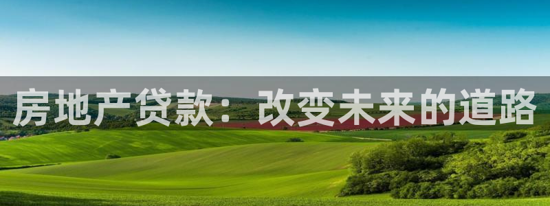 摩登7地7O667：房地产贷款：改变未来的道路