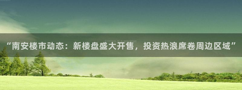 摩登7平台咱7O777：“南安楼市动态：新楼盘盛大开售，投资