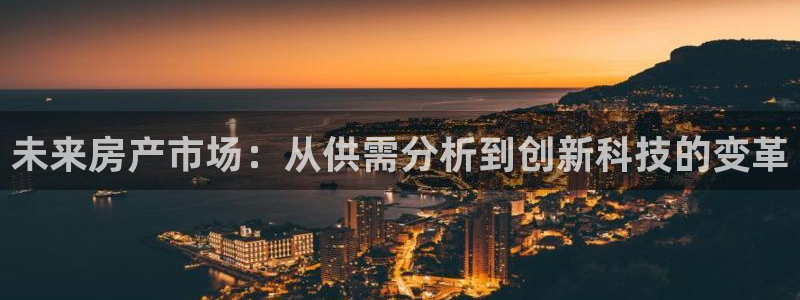 摩登7登录亡333OO：未来房产市场：从供需分析到创新科技的