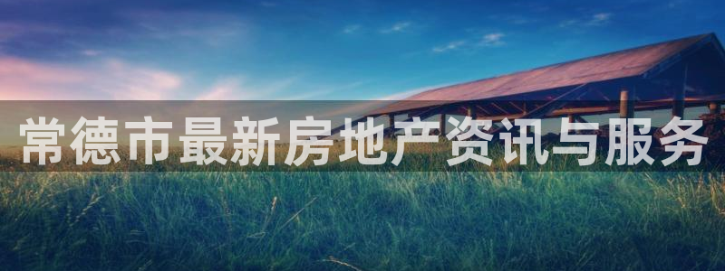 摩登7点：常德市最新房地产资讯与服务