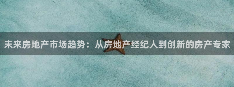 摩登7登录招333OO：未来房地产市场趋势：从房地产经纪人到